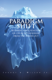 Paradigm Shift : Building a Foundation of Church Leadership from the Inside Out