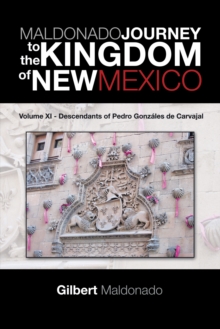 Maldonado Journey to the Kingdom of New Mexico : Volume Xi - Descendants of Pedro Gonzales De Carvajal