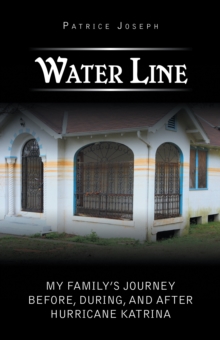 Water Line : My Family'S Journey Before, During, and After Hurricane Katrina