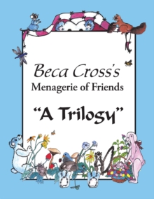 Beca Cross'S Menagerie of Friends : A Trilogy