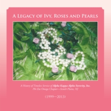 A Legacy of Ivy, Roses and Pearls : A History of Timeless Service of Alpha Kappa Alpha Sorority, Inc.