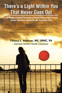 There's a Light Within You That Never Goes Out : True Stories of Actual Survivors of Sexual Abuse And/Or Incest Abuse That Have Overcome the Traumatic Past