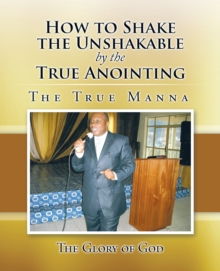 How to Shake the Unshakable by the True Anointing : The True Manna