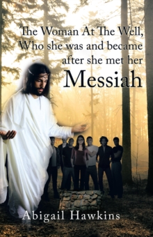 The Woman at the Well , Who She Was and Became After She Met Her Messiah