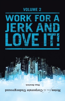 Notes from the Corporate Underground : Volume Ii:  Work for a Jerk and Love It!