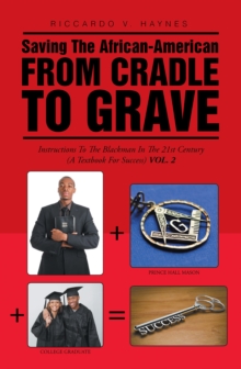 Saving the African-American from Cradle to Grave : Instructions to the Black Man in the 21St Century (A Textbook for Success)