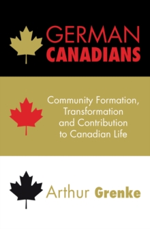 German Canadians : Community Formation, Transformation and Contribution to Canadian Life