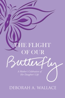 The Flight of Our Butterfly : A Mother's Celebration of Her Daughter's Life