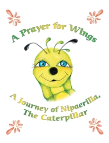 A Prayer for Wings : A Journey of Nipaerilla, the Caterpillar