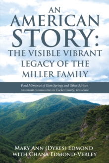 An American Story: the Visible Vibrant Legacy of the Miller Family : Fond Memories of Gum Springs and Other African American Communities in Cocke County, Tennessee