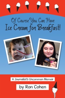 Of Course You Can Have Ice Cream for Breakfast! : A Journalist'S Uncommon Memoir