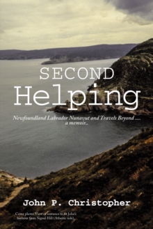 Second Helping : Newfoundland Labrador Nunavut and Travels Beyond . . . . a Memoir..