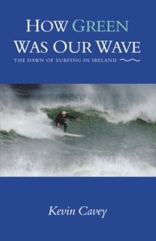 How Green Was Our Wave : The Dawn of Surfing in Ireland