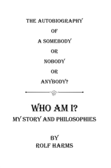 Who Am I? My Story and Philosophies : The Autobiography of a Somebody or Nobody or Anybody?