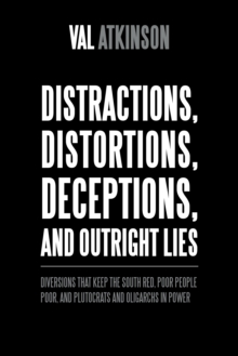 Distractions, Distortions, Deceptions, and Outright Lies : Diversions That Keep the South Red, Poor People Poor, and Plutocrats and Oligarchs in Power