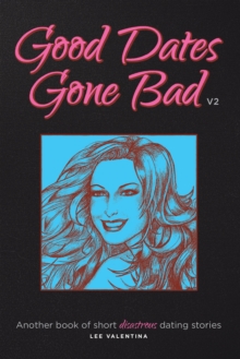 Good Dates Gone Bad : Volume 2: Another book of short disastrous dating stories