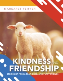 Kindness and Friendship : Stories of Frisky, Feathered, and Furry Friends