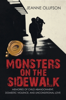 Monsters on the Sidewalk : Memories of Child Abandonment, Domestic Violence, and Unconditional Love