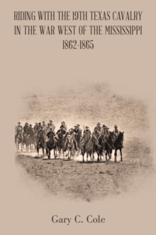 Riding with the 19Th Texas Cavalry in the War West of the Mississippi 1862-1865