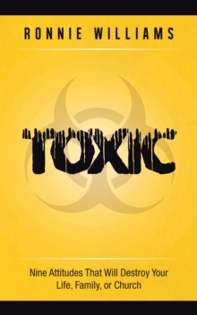 Toxic : Nine Attitudes That Will Destroy Your Life, Family, or Church