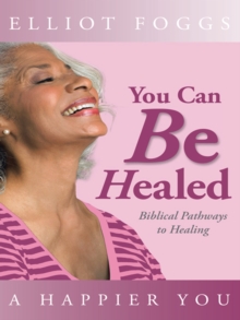 You Can Be Healed : Biblical Pathways to Healing