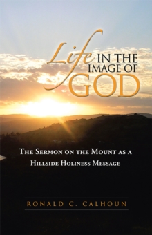 Life in the Image of God : The Sermon on the Mount as a Hillside Holiness Message