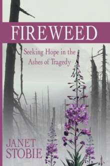 Fireweed : Seeking Hope in the Ashes of Tragedy