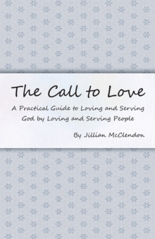 The Call to Love : A Practical Guide to Loving and Serving God by Loving and Serving People