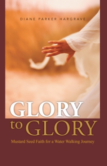 Glory to Glory : Mustard Seed Faith for a Water Walking Journey