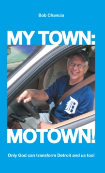 My Town: Motown! : Only God Can Transform Detroit and Us Too!