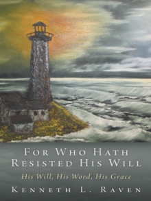 For Who Hath Resisted His Will : His Will, His Word, His Grace