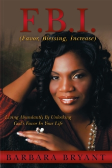 F.B.I. (Favor, Blessing, Increase) : Living Abundantly by Unlocking God'S Favor in Your Life