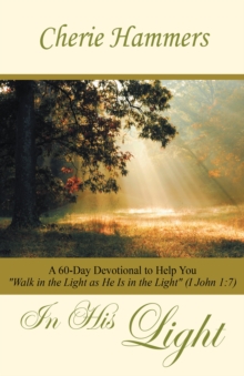 In His Light : A 60-Day Devotional to Help You "Walk in the Light as He Is in the Light" (I John 1:7)