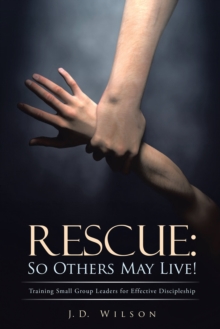 Rescue: so Others May Live! : Training Small Group Leaders for Effective Discipleship