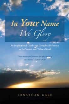 In Your Name We Glory : An Inspirational Guide and Complete Reference to the Names and Titles of God