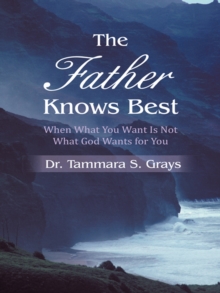 The Father Knows Best : When What You Want Is Not What God Wants for You