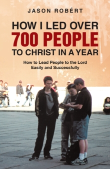 How I Led over 700 People to Christ in a Year : How to Lead People to the Lord Easily and Successfully