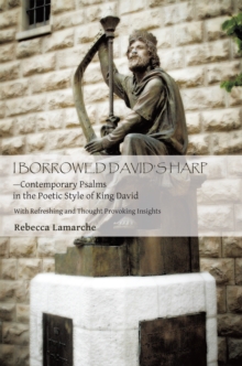 I  Borrowed  David'S  Harp-Contemporary Psalms in the Poetic Style of King David : With Refreshing and Thought Provoking Insights