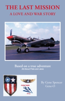 The Last Mission : A Love and War Story All About Pete and Jane, a Pilot and Nurse of World War Two with the Famed Flying Tigers 1941-1942