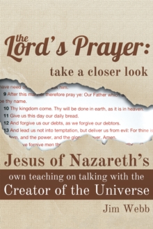 The Lord's Prayer: Take a Closer Look : Jesus of Nazareth's Own Teaching on Talking with the Creator of the Universe