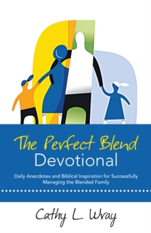 The Perfect Blend Devotional : Daily Anecdotes and Biblical Inspiration for Successfully Managing the Blended Family