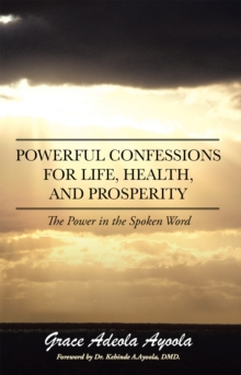 Powerful Confessions for Life, Health, and Prosperity : The Power in the Spoken Word