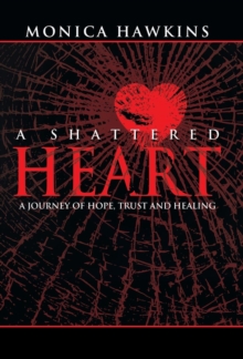 A Shattered Heart : A Journey of Hope, Trust, and Healing