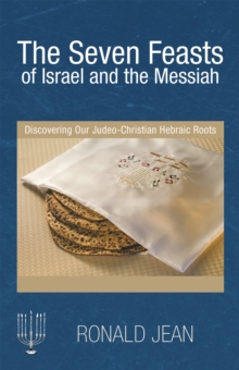 The Seven Feasts of Israel and the Messiah : Discovering Our Judeo-Christian Hebraic Roots