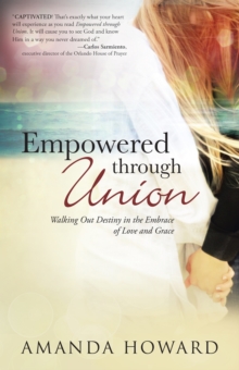 Empowered Through Union : Walking out Destiny in the Embrace of Love and Grace