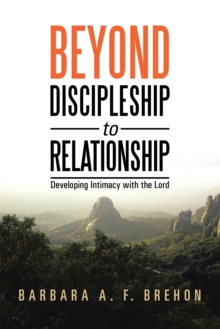 Beyond Discipleship to Relationship : Developing Intimacy with the Lord