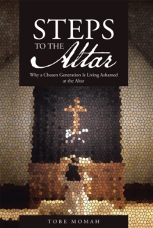 Steps to the Altar : Why a Chosen Generation Is Living Ashamed at the Altar