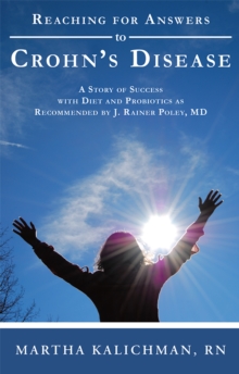 Reaching for Answers to Crohn'S Disease : A Story of Success with Diet and Probiotics as Recommended by J. Rainer Poley, Md