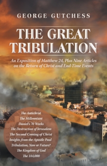 The Great Tribulation : An Exposition of Matthew 24, Plus Nine Articles on the Return of Christ and End-Time Events