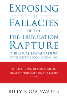 Exposing the Fallacies of the Pre-Tribulation Rapture : A Biblical Examination of Christ's Second Coming